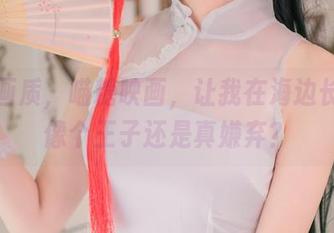 高清画质，喵糖映画，让我在海边长裙里像个王子还是真嫌弃？